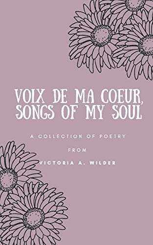 Voix de Ma Coeur, Songs of My Soul A Collection of Poetry from Victoria A. Wilder