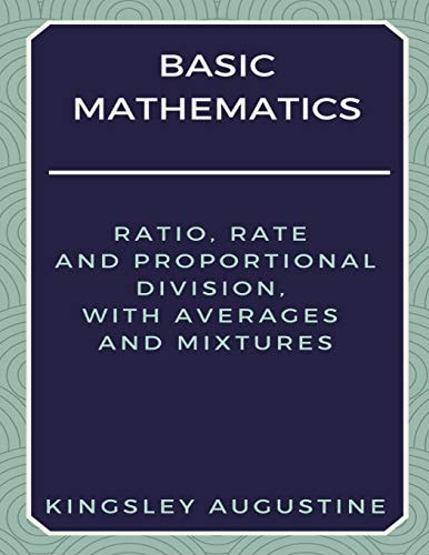 Basic Mathematics Ratio, Rate and Proportional Division, with Averages and Mixtures