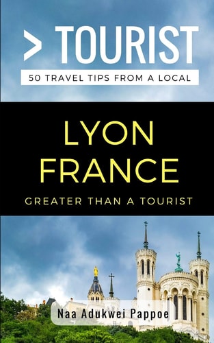 Greater Than a Tourist- Lyon France 50 Travel Tips from a Local
