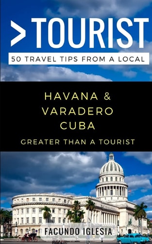 Greater Than a Tourist- Havana and Varadero Cuba 50 Travel Tips from a Local