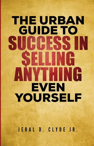 The Urban Guide To Success In Selling Anything Even Yourself 25 Guiding Principles to Following Your Dream