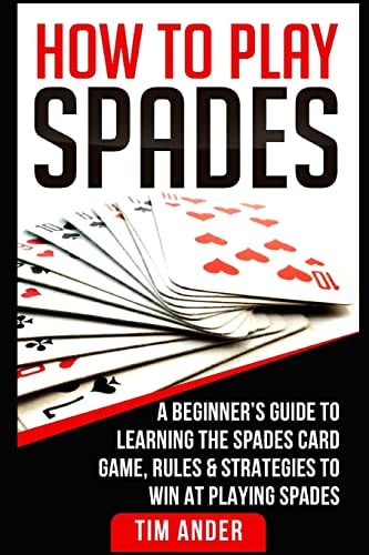How to Play Spades A Beginner's Guide to Learning the Spades Card Game, Rules, and Strategies to Win at Playing Spades