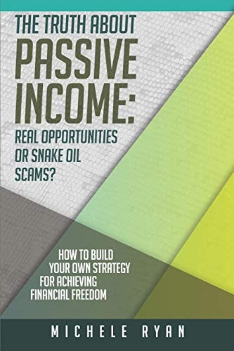 The Truth about Passive Income: Real Opportunities Or Snake Oil Scams? How to Build Your Own Strategy for Achieving Financial Freedom