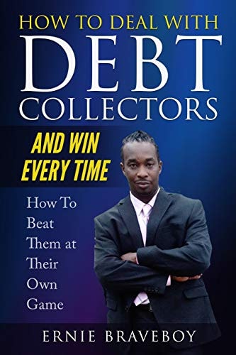 How to Deal with Debt Collectors and Win Every Time How To Beat Them at Their Own Game Your Number One Guide to Beating Debt Collectors