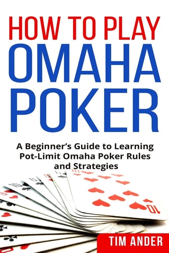 How to Play Omaha Poker A Beginner's Guide to Learning Pot-Limit Omaha Poker Rules and Strategies