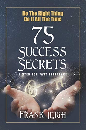 Do the Right Thing, Do It All the Time 75 Success Secrets Listed for Fast Reference