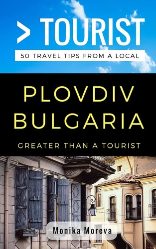 Greater Than a Tourist- Plovdiv Bulgaria 50 Travel Tips from a Local