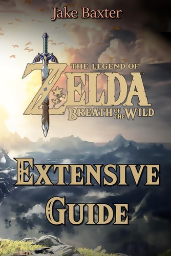 The Legend of Zelda: Breath of the Wild Extensive Guide Shrines, Quests, Strategies, Recipes, Locations, How Tos and More