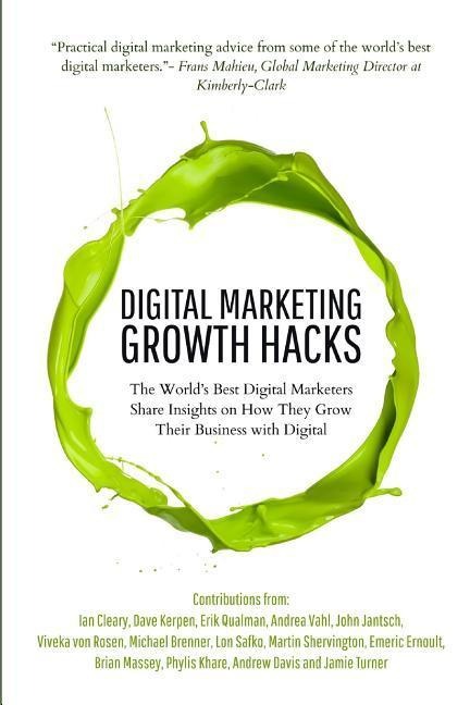 Digital Marketing Growth Hacks: The Worlds Best Digital Marketers Share Insights on How They Grew Their Businesses with Digital