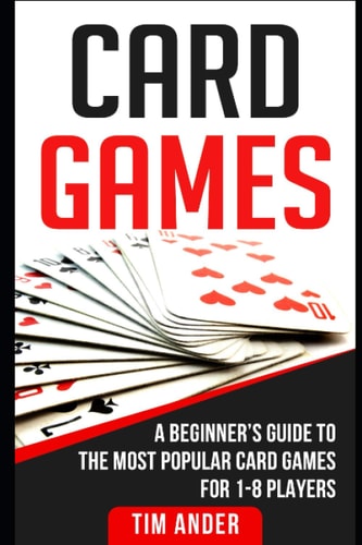 Card Games A Beginner's Guide to the Most Popular Card Games for 1-8 Players
