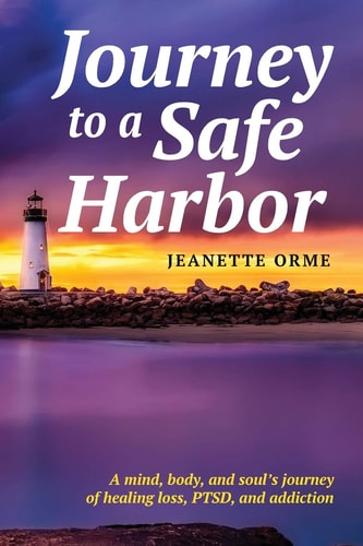 Journey to a Safe Harbor A Mind, Body and Soul's Journey of Healing Loss, PTSD and Addiction