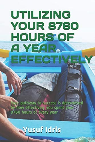 Utilizing Your 8760 Hours of a Year Effectively Your Pathway to Success Is Determined by How Effectively You Spent Your 8760 Hours of Every Year