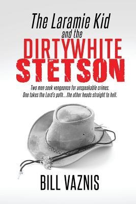 The Laramie Kid and the the Dirty White Stetson: Two Men Seek Vengeance for Unspeakable Crimes. One Takes the Lords Path . . . the Other Heads Straig