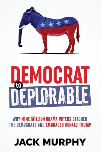 Democrat to Deplorable Why Nine Million Obama Voters Ditched the Democrats and Embraced Donald Trump