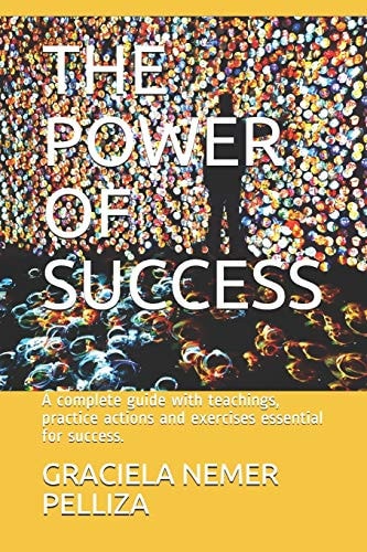 The Power of Success A Complete Guide with Teachings, Practice Actions and Exercises Essential for Success.