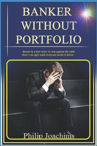 Banker Without Portfolio Based on a True Story: to Win Against the Odds, There's an Ugly Truth Everyone Needs to Know...