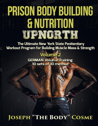 Prison Body Building and Nutrition Upnorth the Ultimate New York State Penitentiary Workout Program for Building Muscle Mass and Strength Volume 2 GERMAN Volume Training 10 Sets of 10 Method