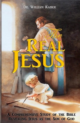 The Real Jesus A Comprehensive Study of the Holy Bible Revealing Jesus As the Son of God