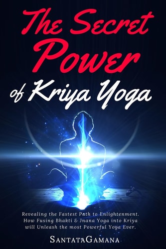 The Secret Power of Kriya Yoga Revealing the Fastest Path to Enlightenment. How Fusing Bhakti and Jnana Yoga Into Kriya Will Unleash the Most Powerful Yoga Ever