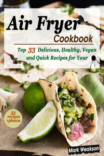 Air Fryer Cookbook Top 33 Delicious, Healthy, Vegan and Quick Recipes for Your Family