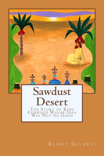 Sawdust Desert The Story of King Cedwood Whose Idea Was Not So Good