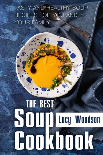 The Best Soup Cookbook Tasty and Healthy Soup Recipes for You and Your Family