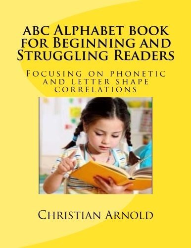 Abc Alphabet Book for Beginning and Struggling Readers Focusing on Phonetic and Letter Shape Correlations