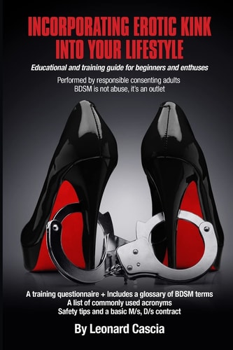 Incorporating Erotic Kink Into Your Lifestyle. Educational and Training Guide for Beginners and Enthuses.