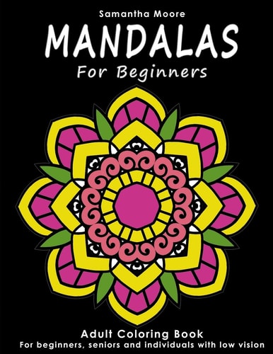 Mandalas for Beginners An Adult Coloring Book for Beginners, Seniors and People with Low Vision, for Stress Relieving and Relaxing Pastime