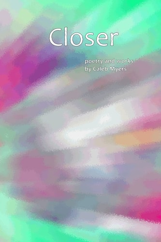 Closer Poetry and Works by Caleb Myers