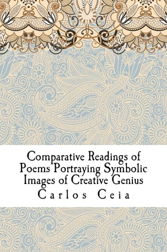 Comparative Readings of Poems Portraying Symbolic Images of Creative Genius Sophia de Mello Breyner Andresen, Teixeira de Pascoaes, Rainer Maria Rilke, John Donne, John of the Cross, Edward Young, Lao Tzu, William Wordsworth, Walt Whitman