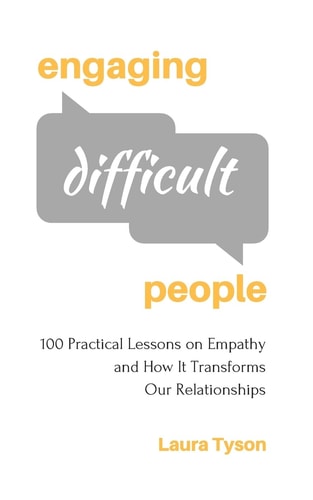 Engaging Difficult People 100 Practical Lessons on Empathy and How It Transforms Our Relationships