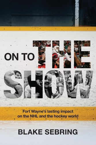 On to the Show Fort Wayne's Lasting Impact on the NHL and the Hockey World