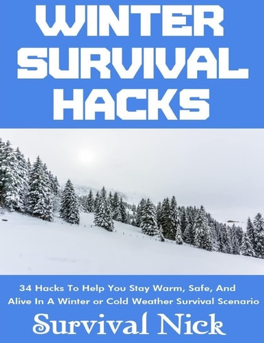 Winter Survival Hacks 34 Hacks To Help You Stay Warm, Safe, and Alive In A Winter Or Cold Weather Survival Scenario