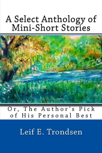 A Select Anthology of Mini-Short Stories Or, the Author's Pick of His Personal Best