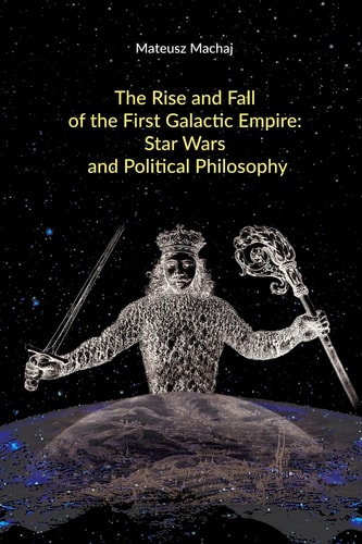 The Rise and Fall of the First Galactic Empire Star Wars and Political Philosophy