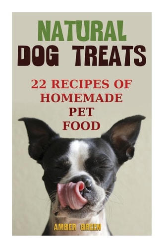 Natural Dog Treats 22 Recipes of Homemade Pet Food: (Natural Pet Food, Homemade Pet Food)