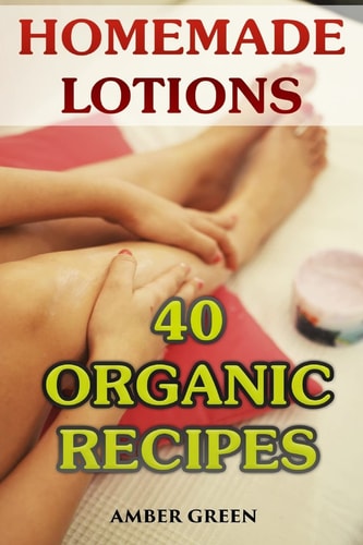 Homemade Lotions 40 Organic Recipes: (Homemade Self Care, Organic Lotion Recipes)
