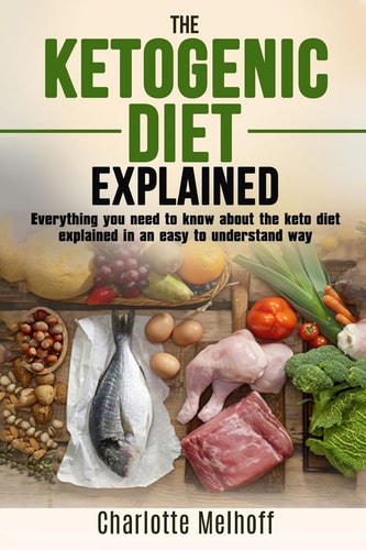 The Ketogenic Diet Explained Everything You Need To Know About The Ketogenic Diet Explained In An Easy To Understand Way (Weight Loss, Reset Metabolism, Low Carb, High Fat, Body Cleanse)