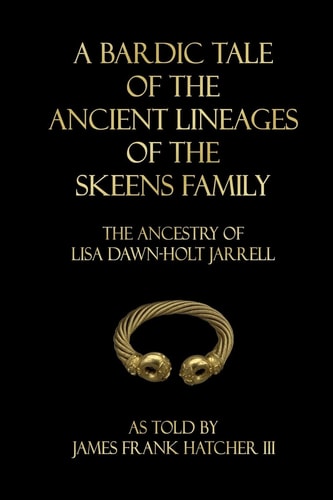A Bardic Tale of the Ancient Lineages of the Skeens Family The Ancestry of Lisa Dawn-Holt Jarrell
