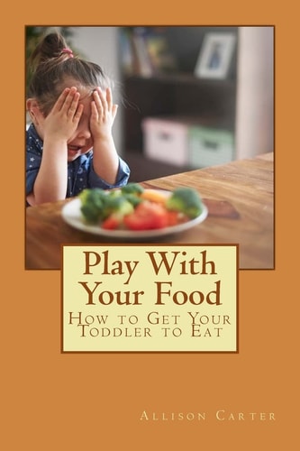 Play with Your Food How to Get Your Toddler to Eat