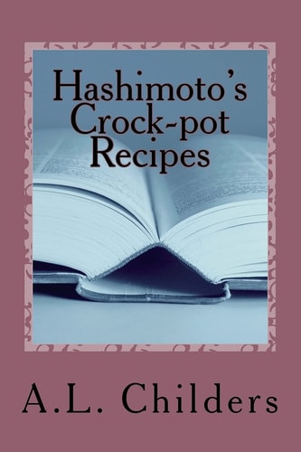 Hashimoto's Crock-Pot Recipes Added Bonus: How I Put My Hashimoto's Into Remission