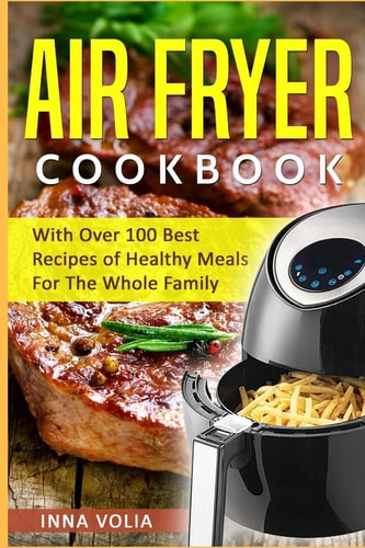Air Fryer Cookbook With Over 100 Best Recipes of Healthy Meals For The Whole Family