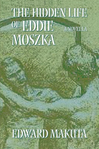 The Hidden Life of Eddie Moszka A Novella