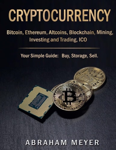 Cryptocurrency Bitcoin, Ethereum, Altcoins, Blockchain, Mining, Investing and Trading, ICO.: Your Simple Guide: Buy, Storage, Sell.