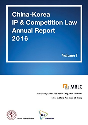 China-Korea IP and Competition Law Annual Report 2016 Volume I MRLC Annual Report Series No. 3 [English Edition]