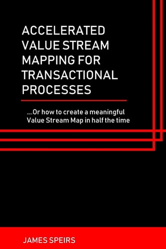 Accelerated Value Stream Mapping for Transactional Processes ... . Or How to Create a Meaningful Value Stream Map in Half the Time