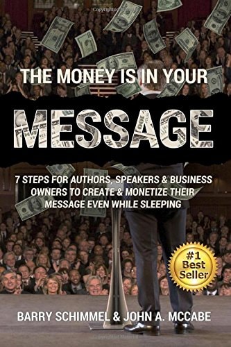 The Money Is in Your Message 7 Steps for Authors, Speakers and Business Owners to Create and Monetize Their Message Even While Sleeping