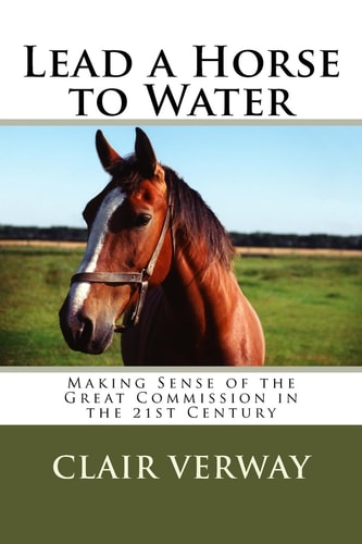 Lead a Horse to Water Making Sense of the Great Commission in the 21st Century