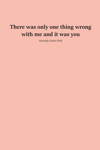 There Was Only One Thing Wrong with Me and It Was You